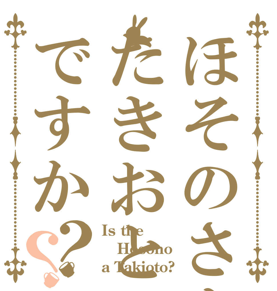 ほそのさんはたきおとですか？？ Is the Hosono a Takioto?