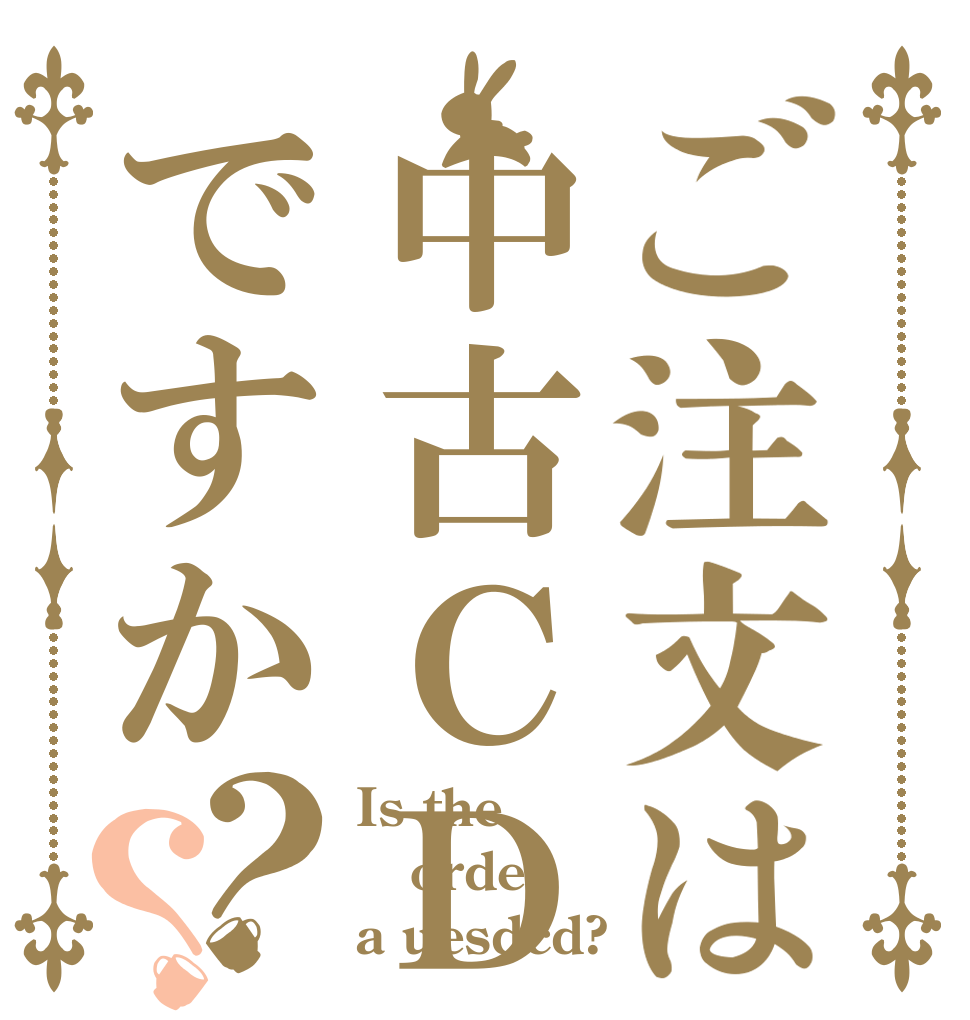 ご注文は中古ＣＤですか？？ Is the order a uesdcd?