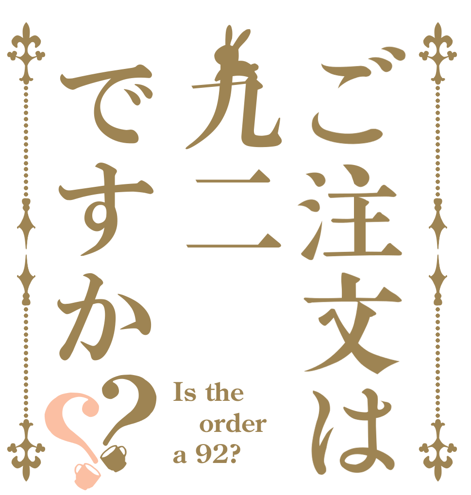 ご注文は九二ですか？？ Is the order a 92?
