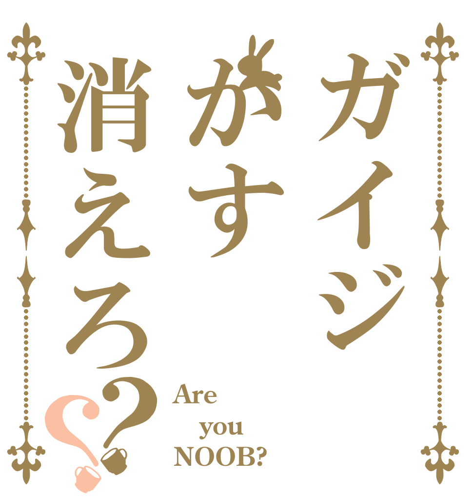 ガイジかす消えろ？？ Are you NOOB?