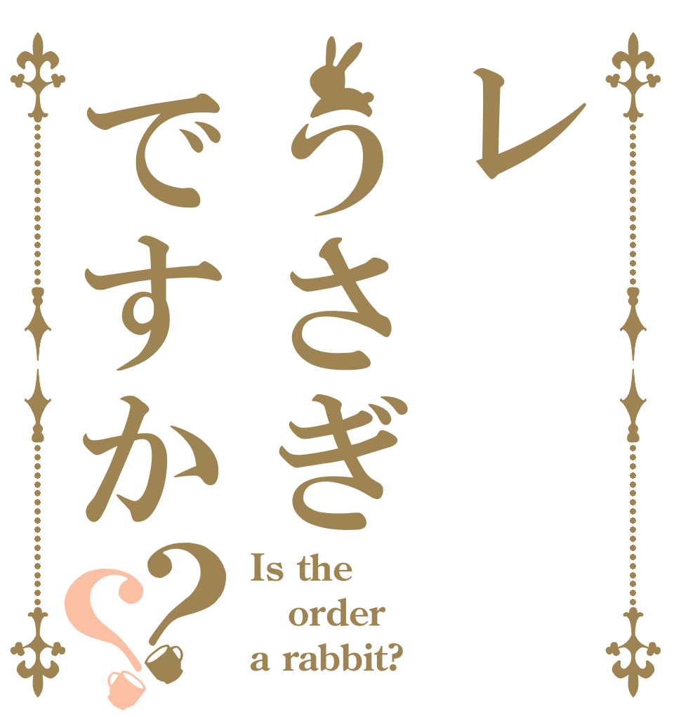レうさぎですか？？ Is the order a rabbit?