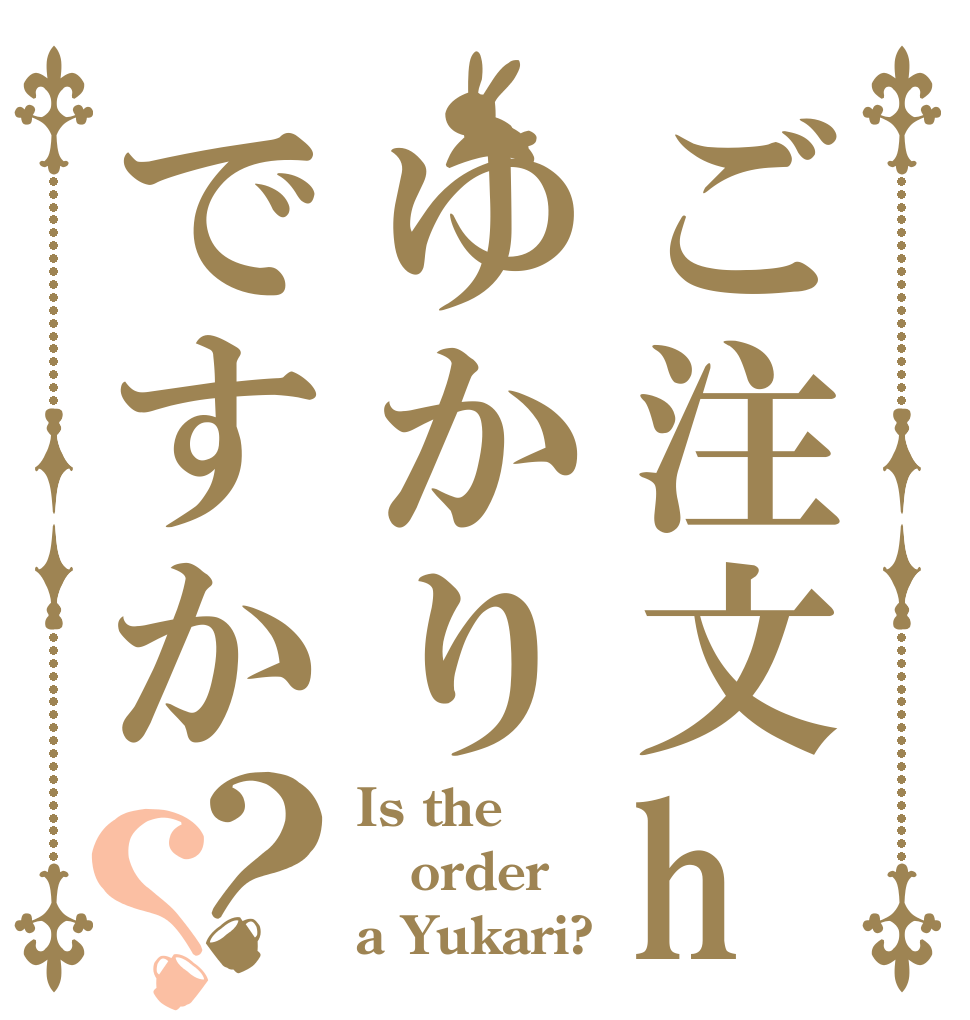 ご注文haゆかりですか？？ Is the order a Yukari?