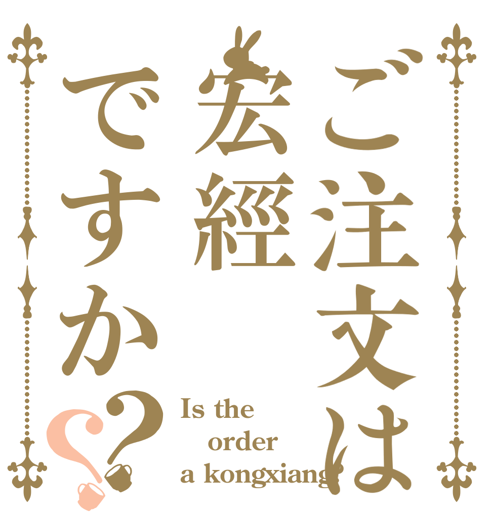 ご注文は宏經ですか？？ Is the order a kongxiang?