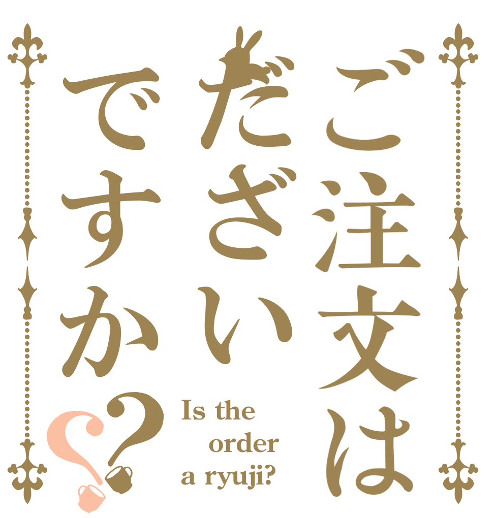 ご注文はだざいですか？？ Is the order a ryuji?