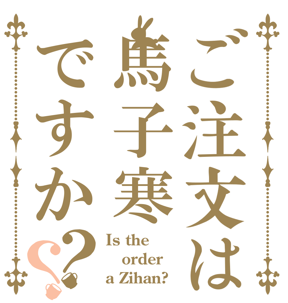 ご注文は馬子寒ですか？？ Is the order a Zihan?