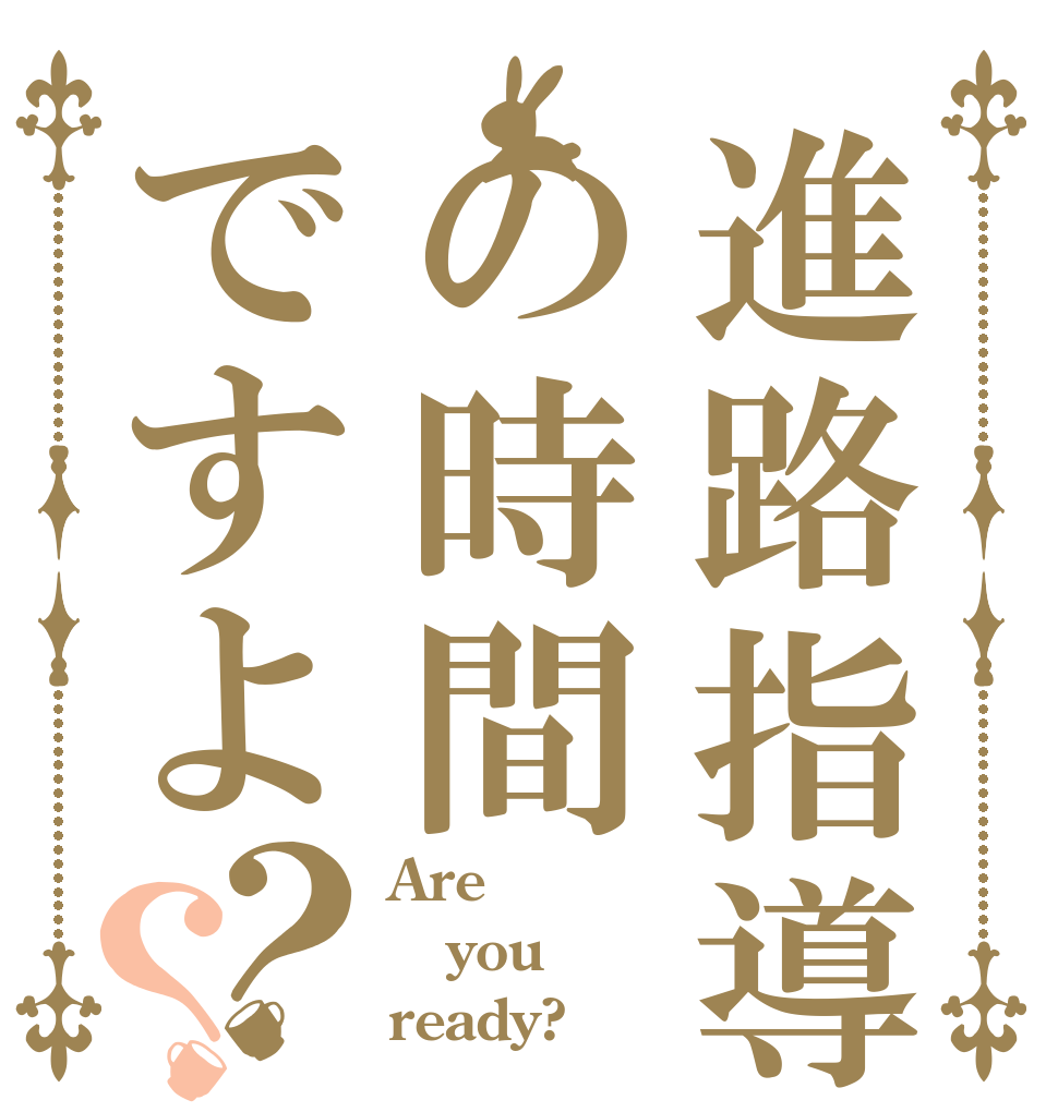進路指導の時間ですよ？？ Are you ready?