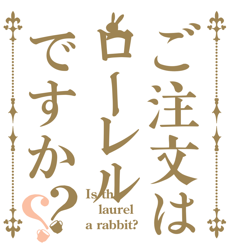 ご注文はローレルですか？？ Is the laurel a rabbit?