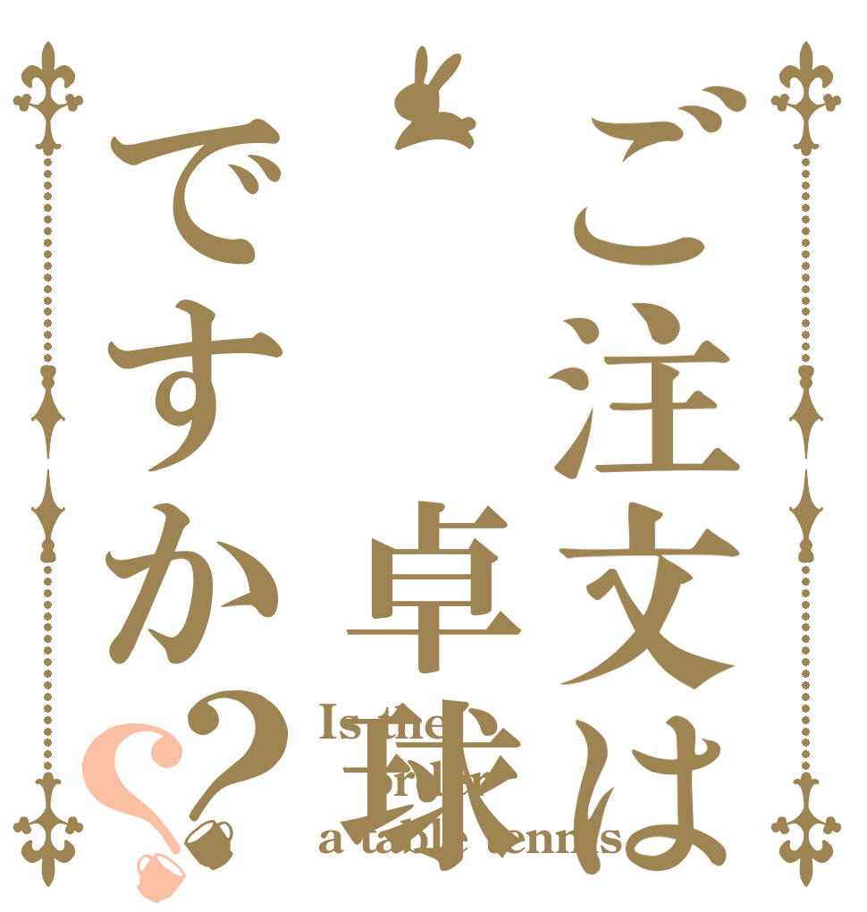ご注文は  卓球ですか？？ Is the order a table tennis