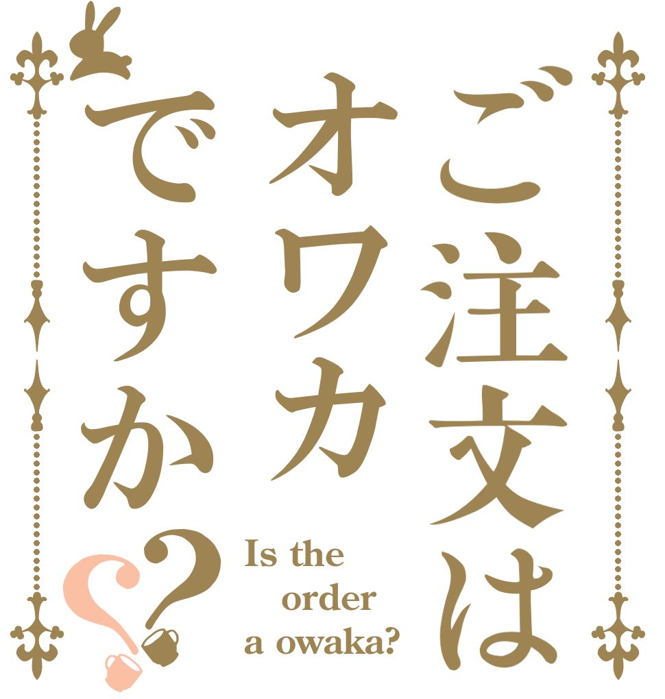 ご注文はオワカですか？？ Is the order a owaka?