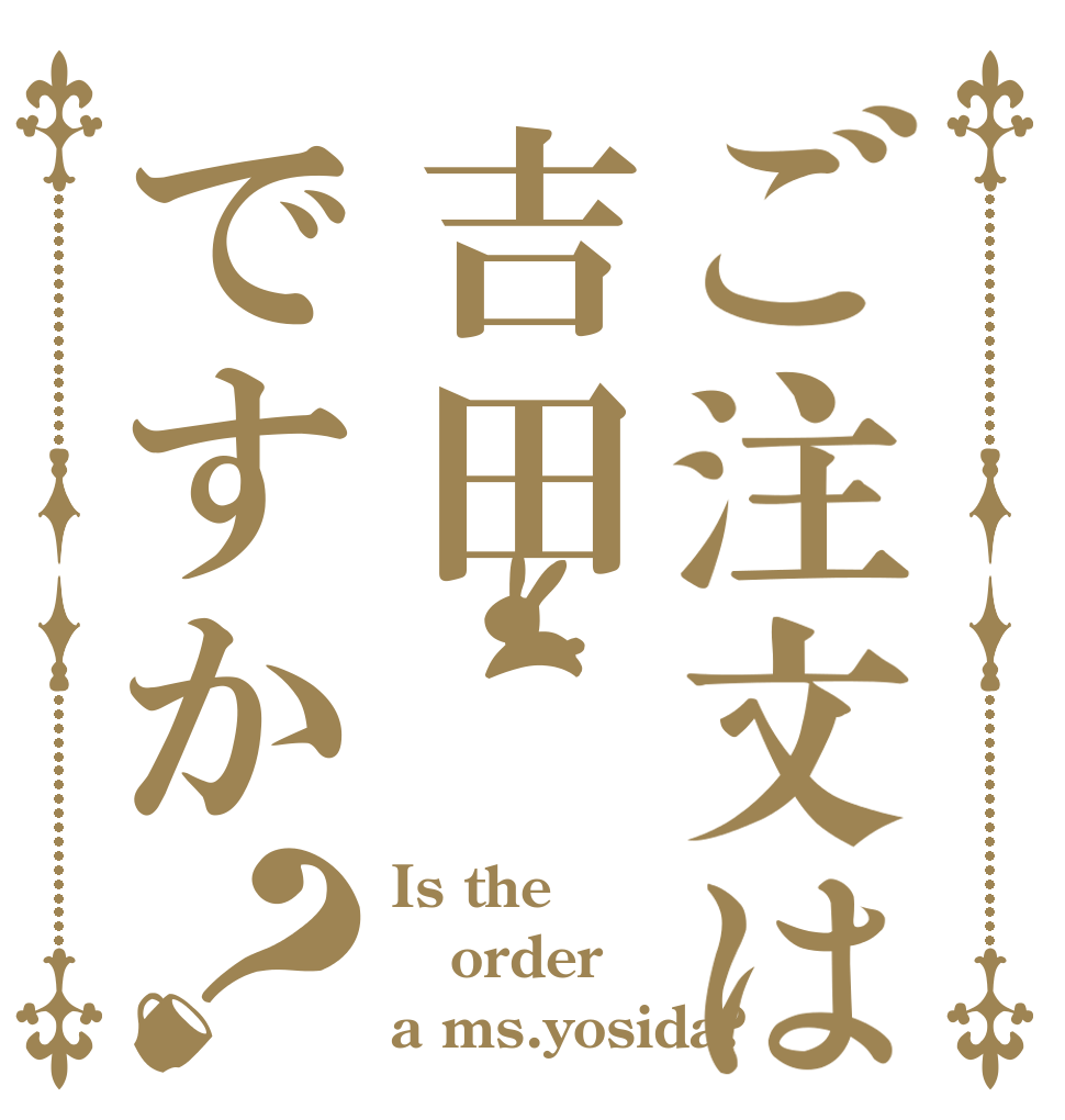 ご注文は吉田ですか？ Is the order a ms.yosida?