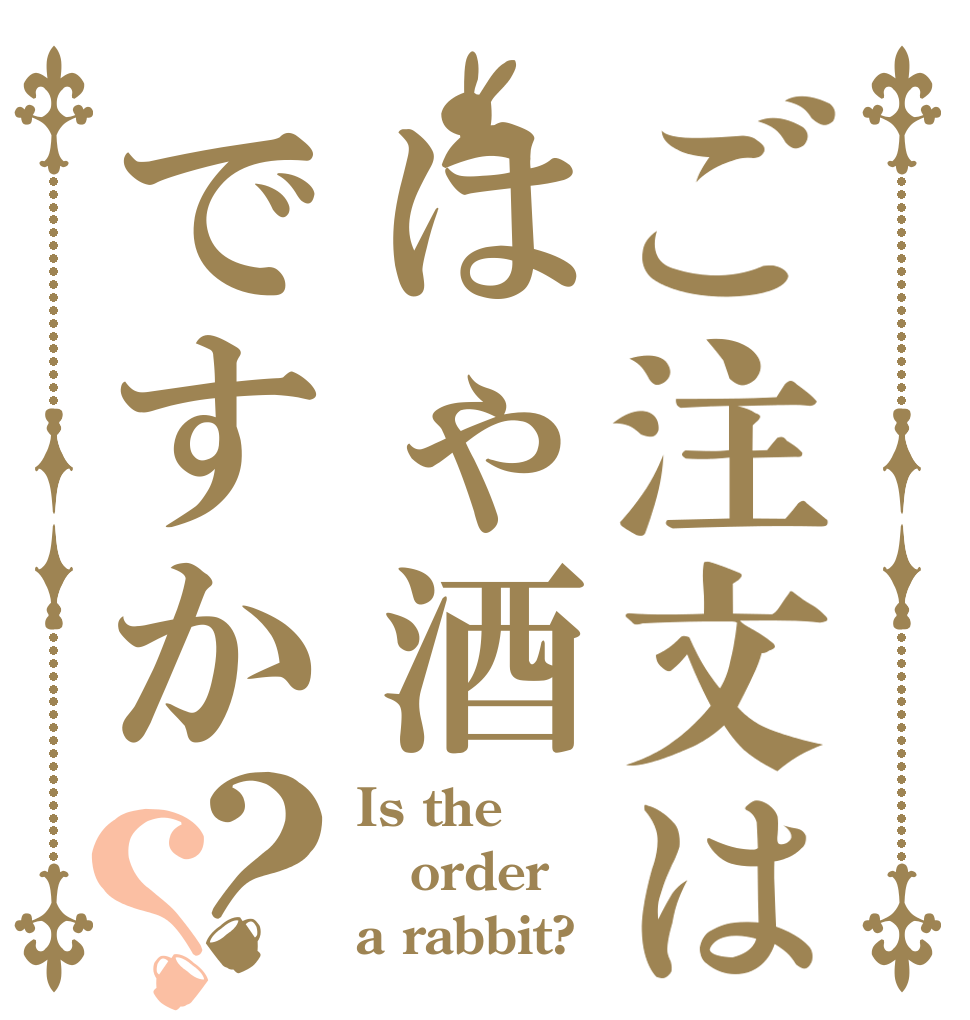 ご注文ははゃ酒ですか？？ Is the order a rabbit?