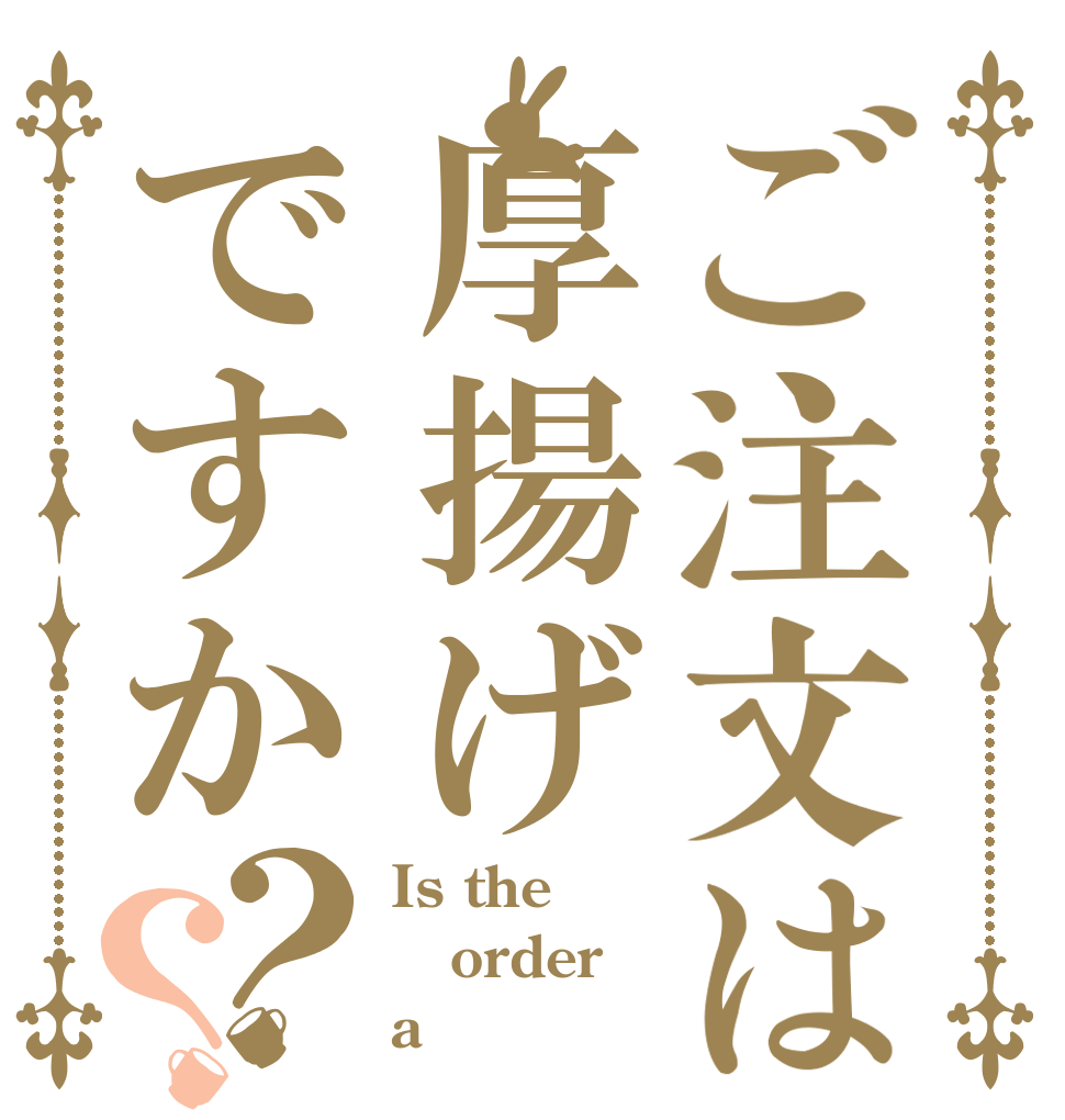 ご注文は厚揚げですか？？ Is the order a 