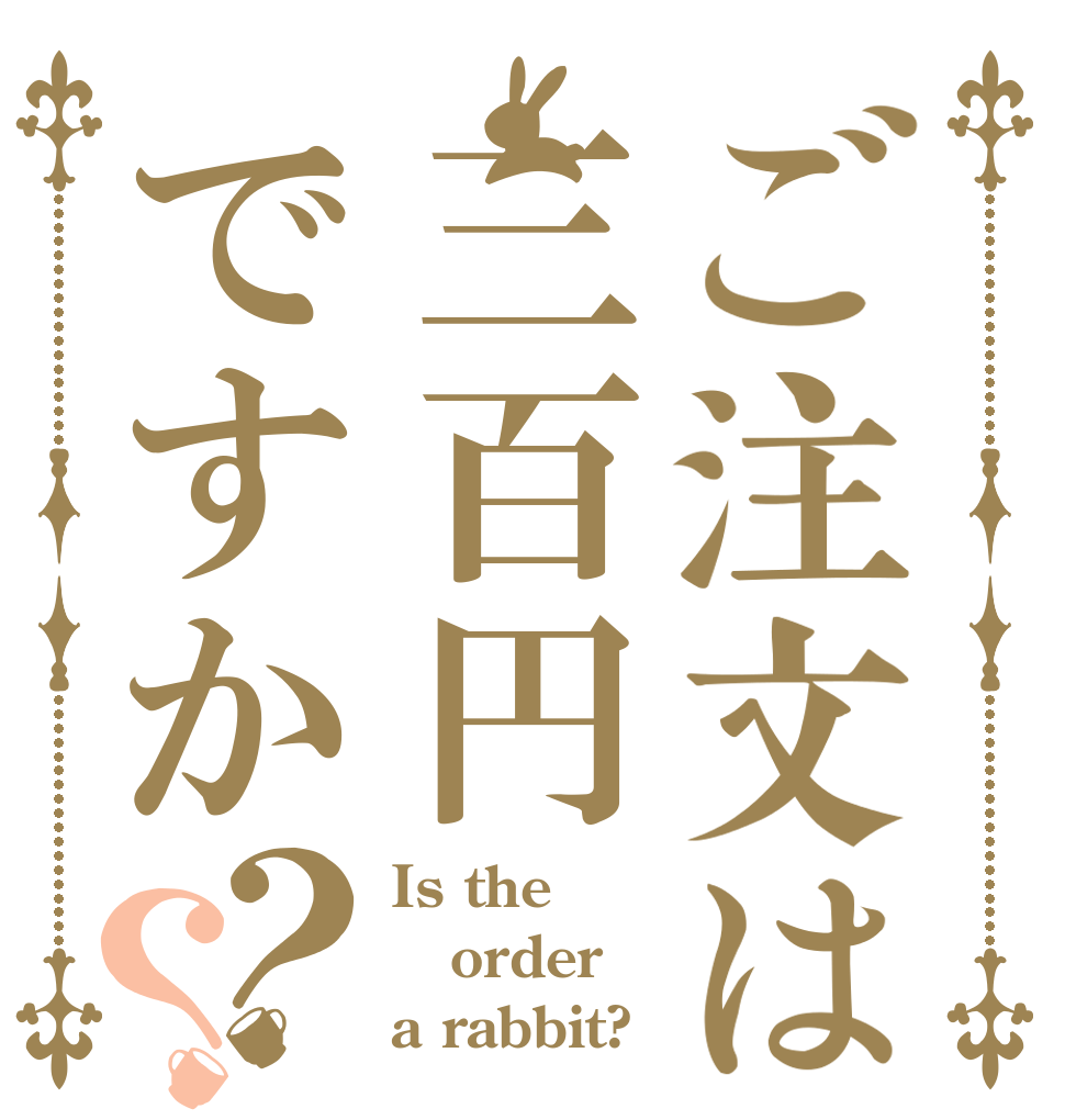 ご注文は三百円ですか？？ Is the order a rabbit?