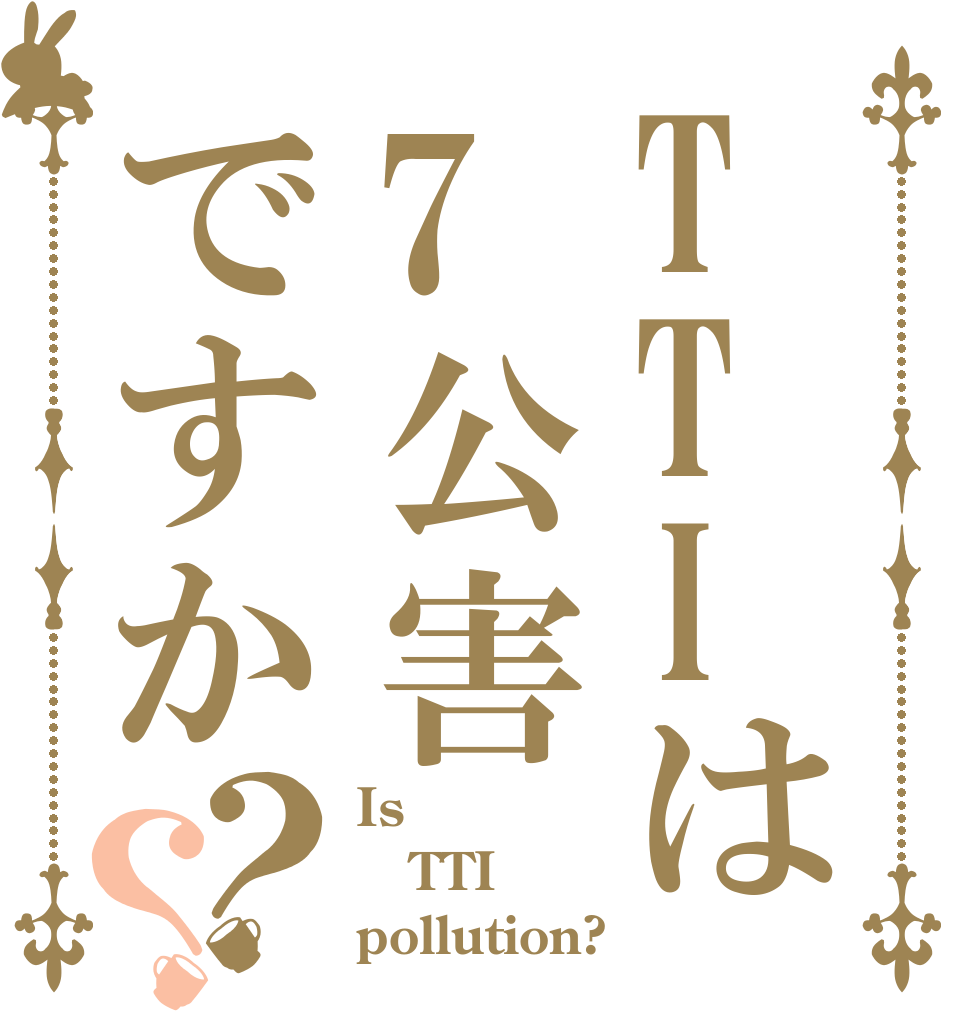 TTIは7公害ですか？？ Is  TTI pollution?