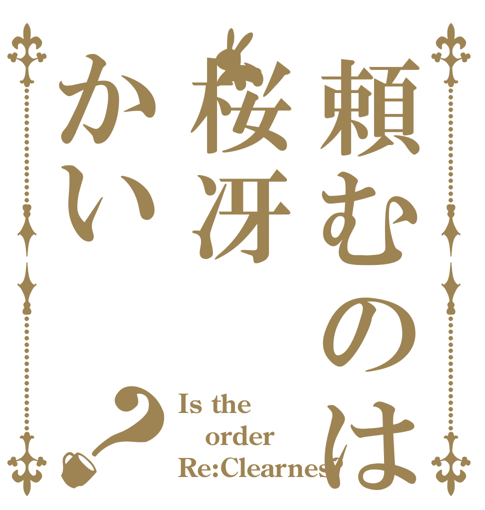 頼むのは桜冴かい？ Is the order Re:Clearnes?
