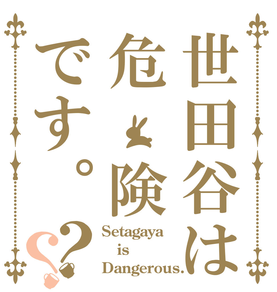 世田谷は危　険です。？？ Setagaya is Dangerous.