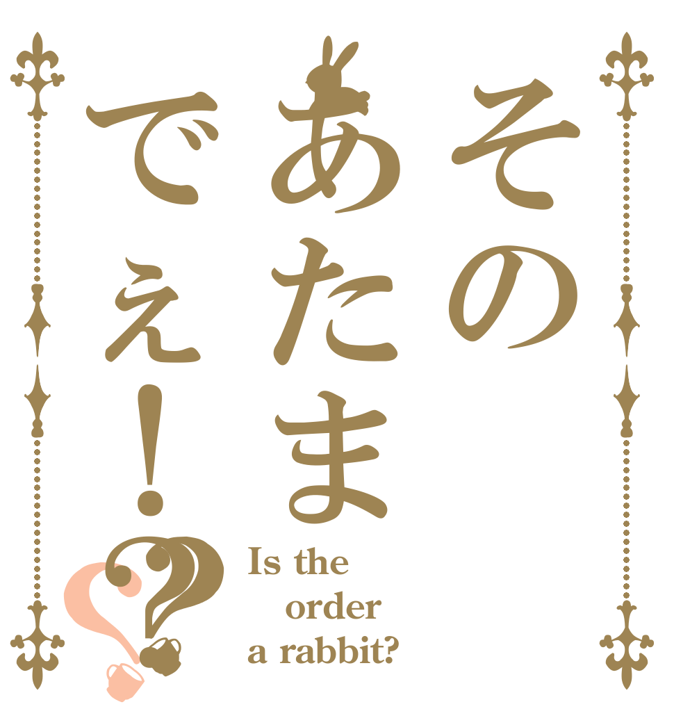 そのあたまでぇ！？？？ Is the order a rabbit?