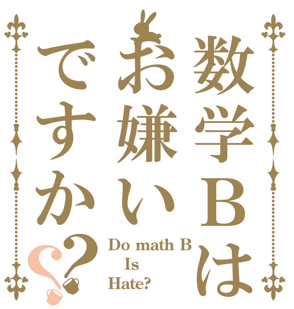 数学Ｂはお嫌いですか？？ Do math B Is Hate?