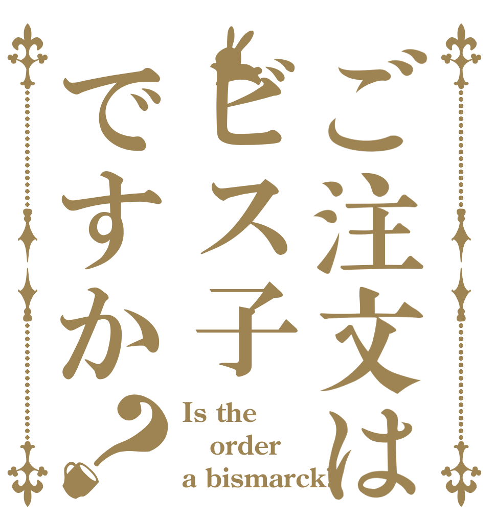 ご注文はビス子ですか？ Is the order a bismarck?