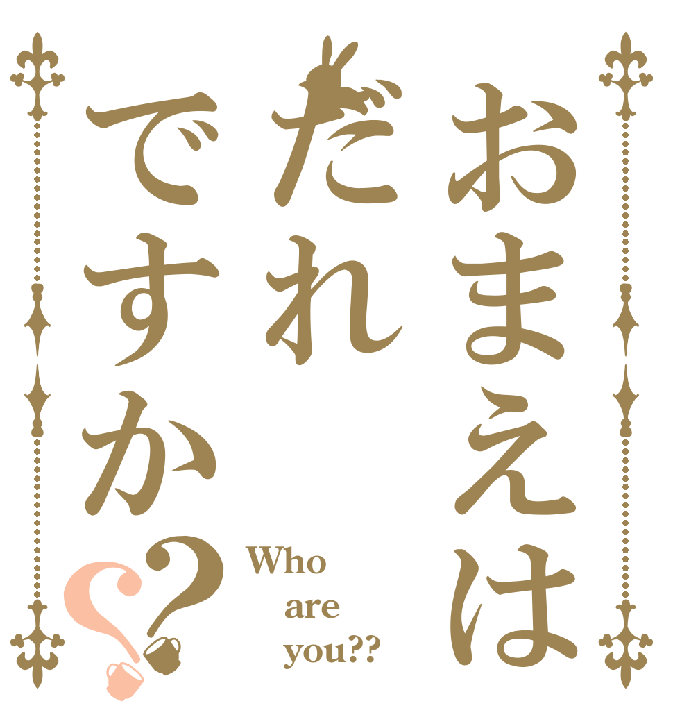 おまえはだれですか？？ Who are    you??