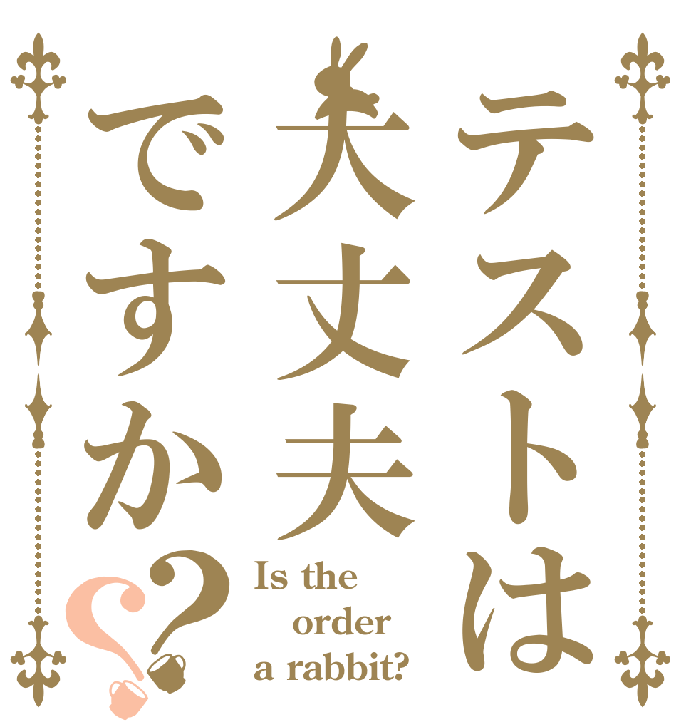 テストは大丈夫ですか？？ Is the order a rabbit?