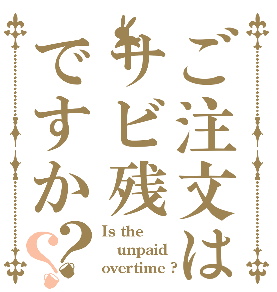 ご注文はサビ残ですか？？ Is the unpaid overtime ?