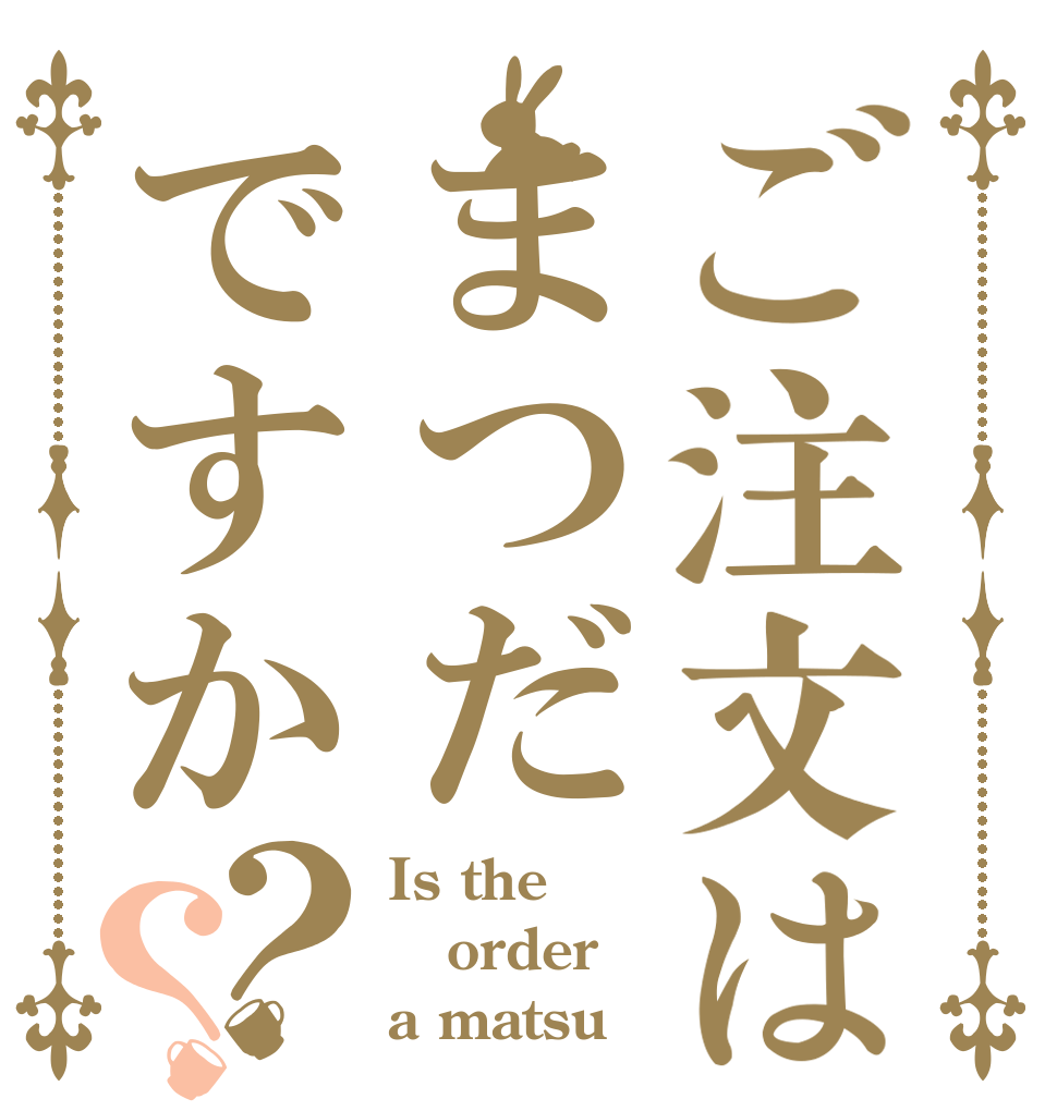 ご注文はまつだですか？？ Is the order a matsu？