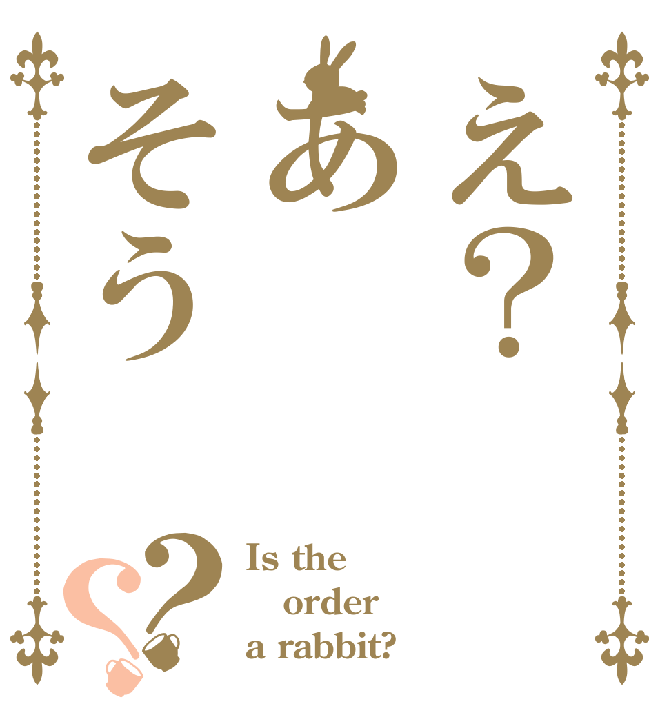 え？あそう？？ Is the order a rabbit?