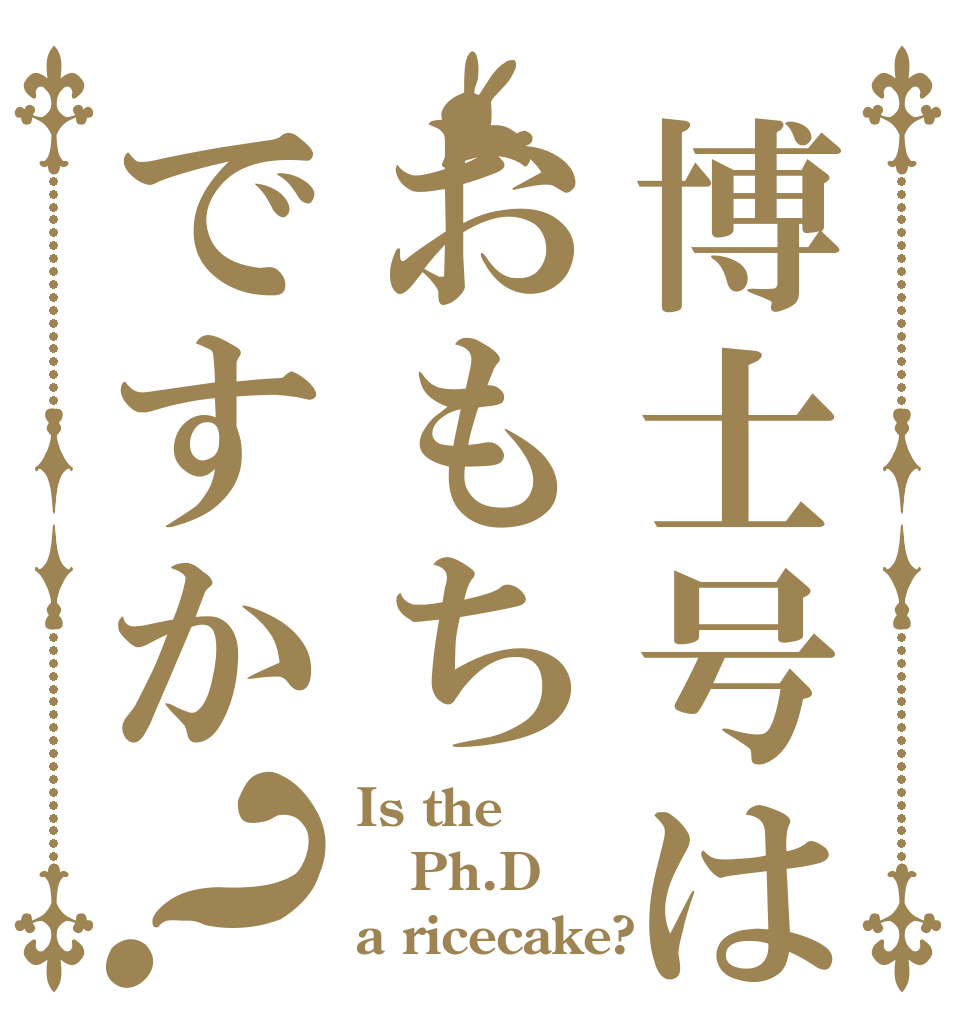 博士号はおもちですか？ Is the Ph.D a ricecake?