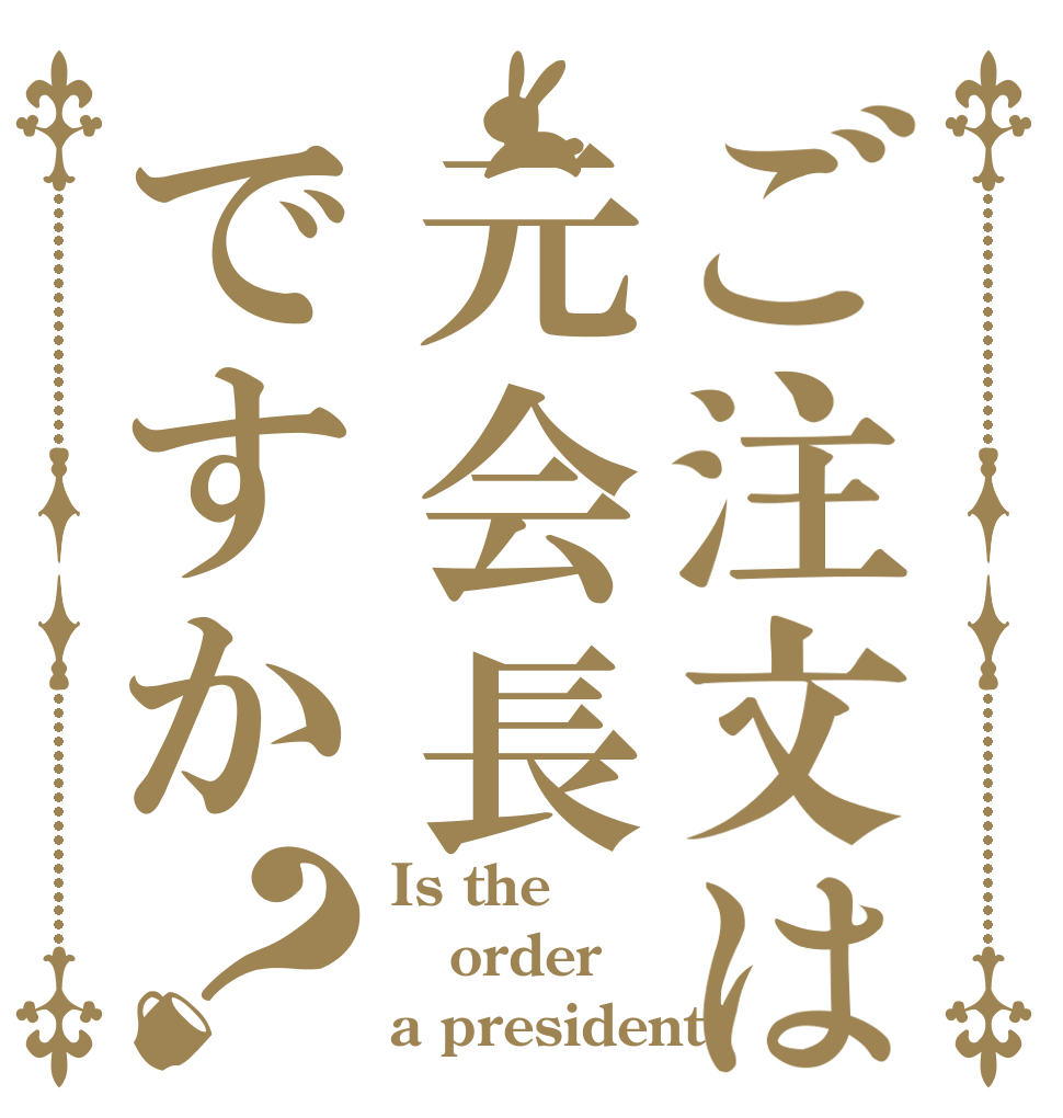 ご注文は元会長ですか？ Is the order a president?