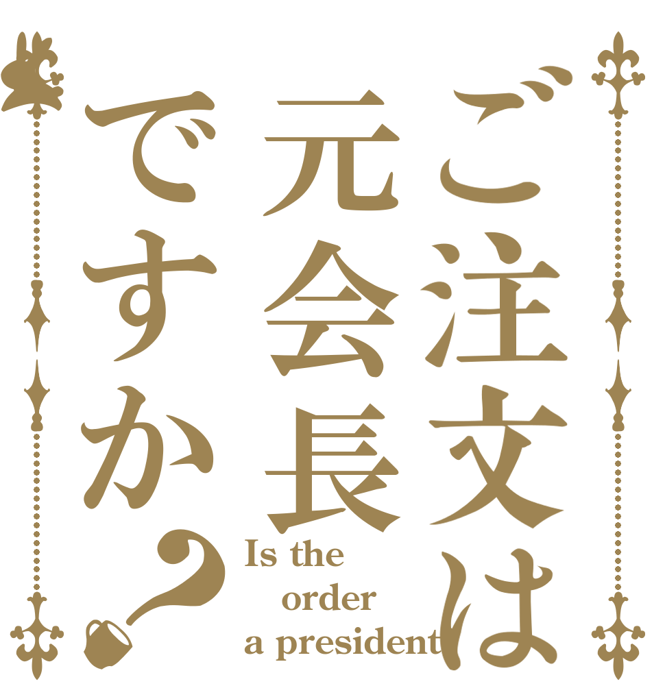 ご注文は元会長ですか？ Is the order a president?