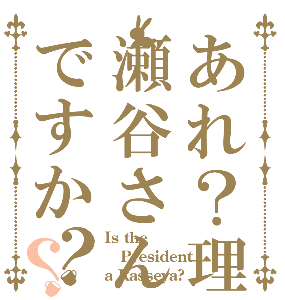 あれ？理事長は瀬谷さんですか？？ Is the President a Rasseya?