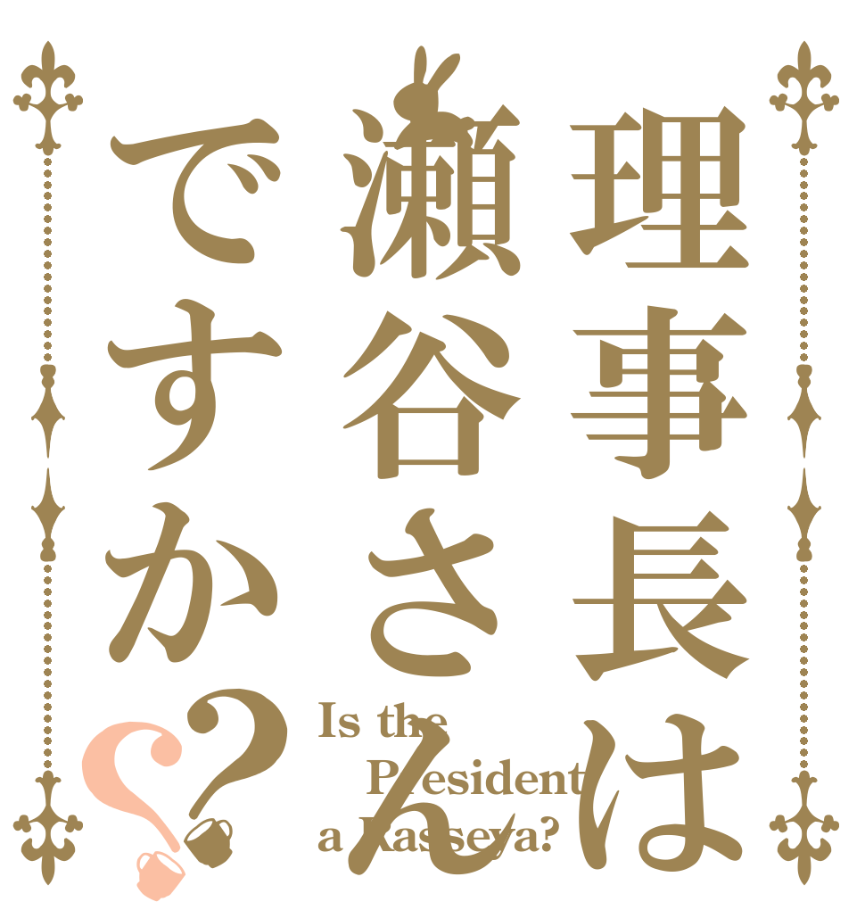 理事長は瀬谷さんですか？？ Is the President a Rasseya?