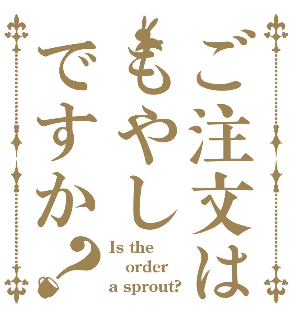 ご注文はもやしですか？ Is the order a sprout?