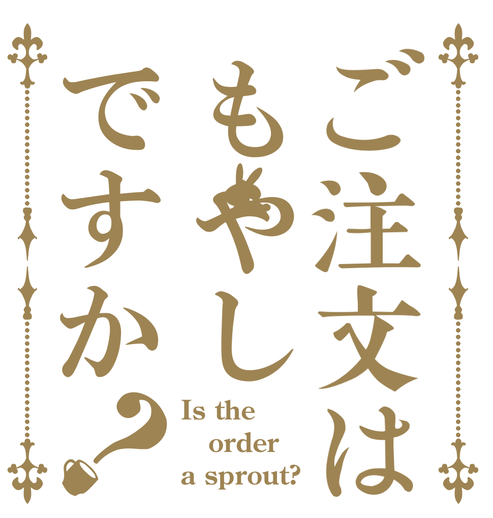 ご注文はもやしですか？ Is the order a sprout?