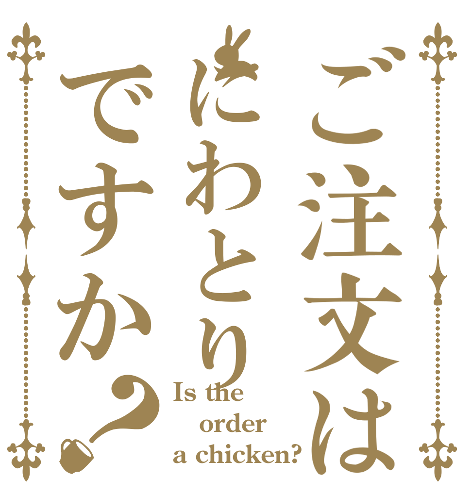 ご注文はにわとりですか？ Is the order a chicken?