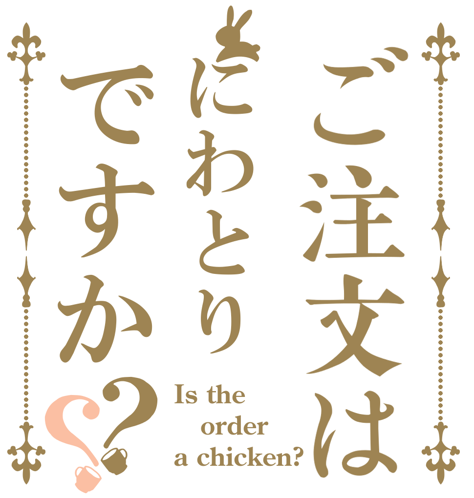 ご注文はにわとりですか？？ Is the order a chicken?