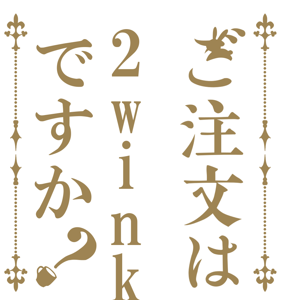 ご注文は2winkですか？   