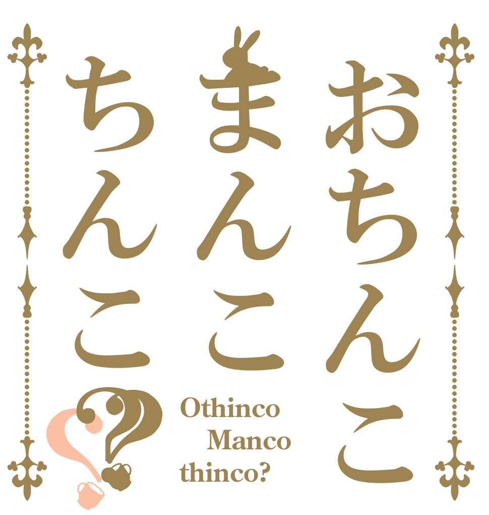 おちんこまんこちんこ？？？ Othinco Manco thinco?