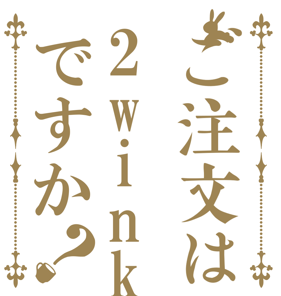 ご注文は2winkですか？   