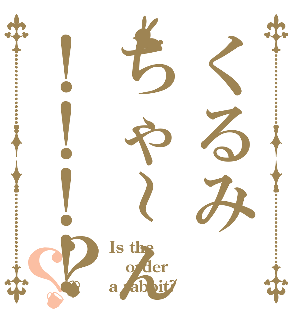 くるみちゃ～ん！！！！？？ Is the order a rabbit?