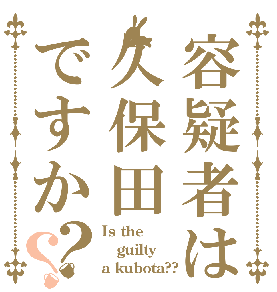 容疑者は久保田ですか？？ Is the guilty a kubota??