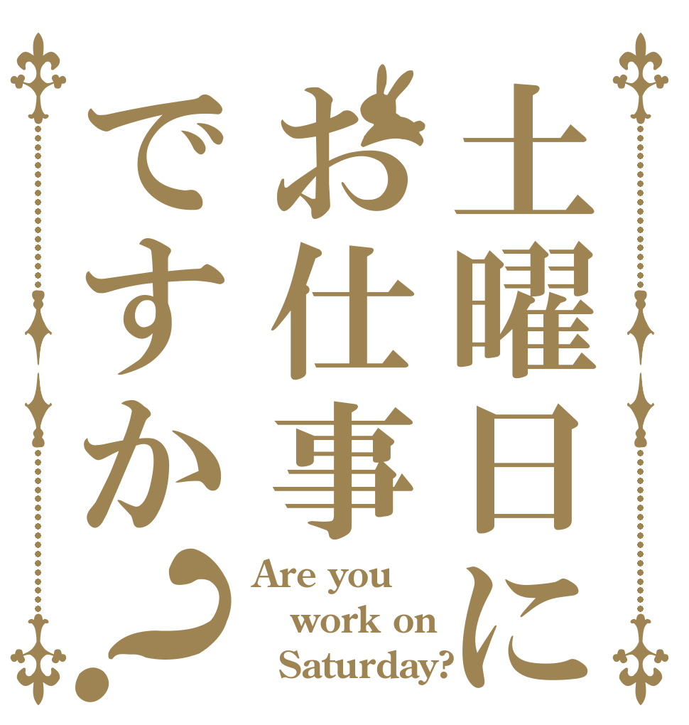 土曜日にお仕事ですか？ Are you work on   Saturday?