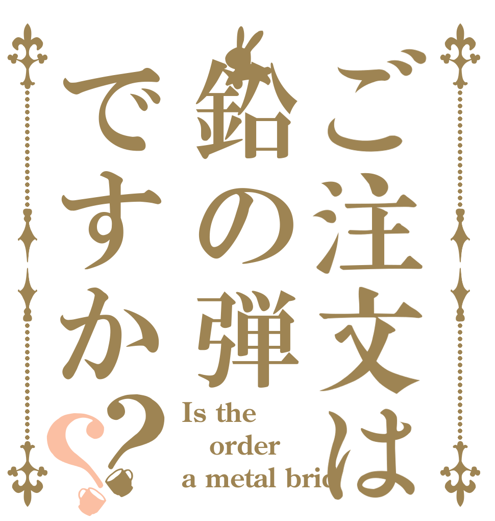 ご注文は鉛の弾ですか？？ Is the order a metal brid