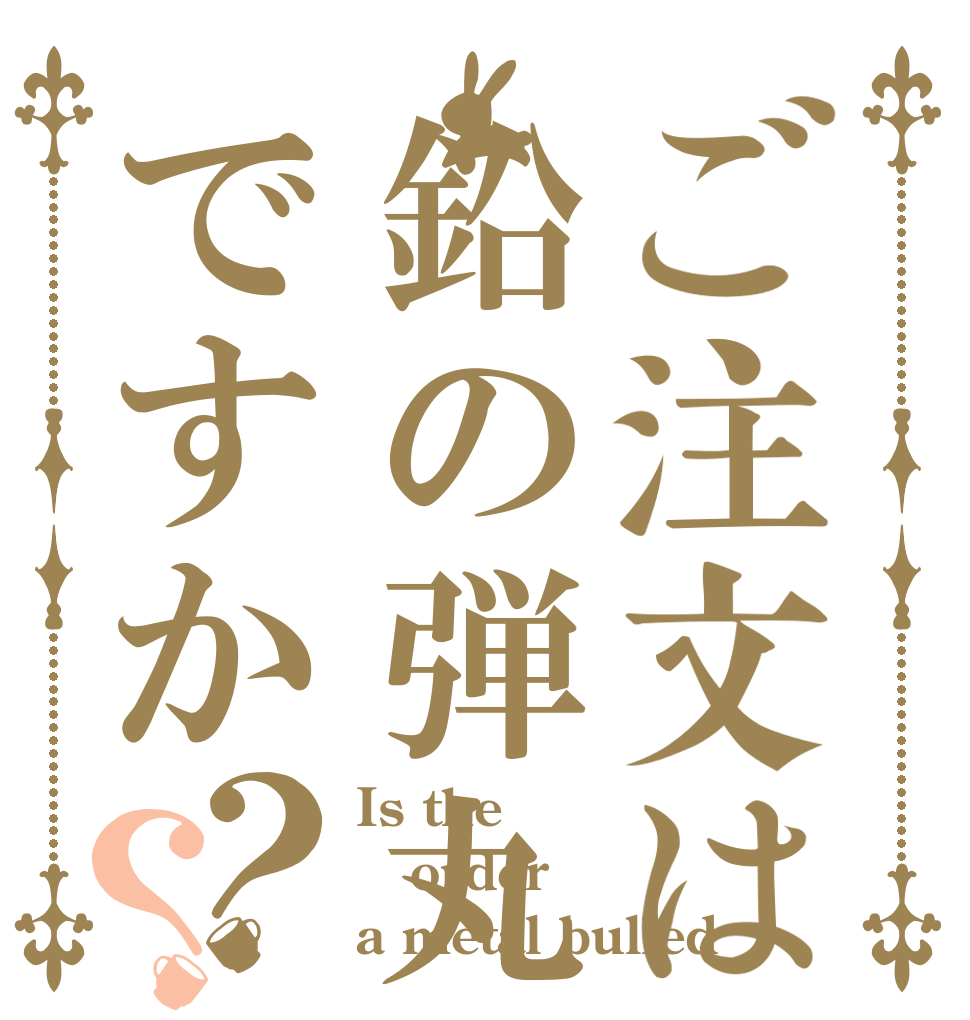 ご注文は鉛の弾丸ですか？？ Is the order a metal bulled