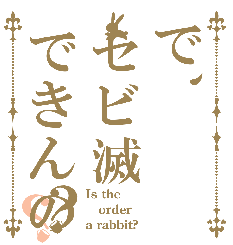 で、セビ滅できんの？？ Is the order a rabbit?