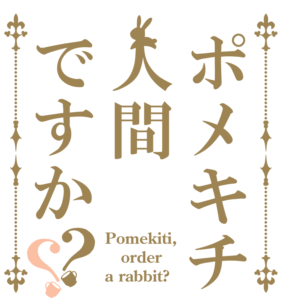 ポメキチは人間ですか？？ Pomekiti, order a rabbit?