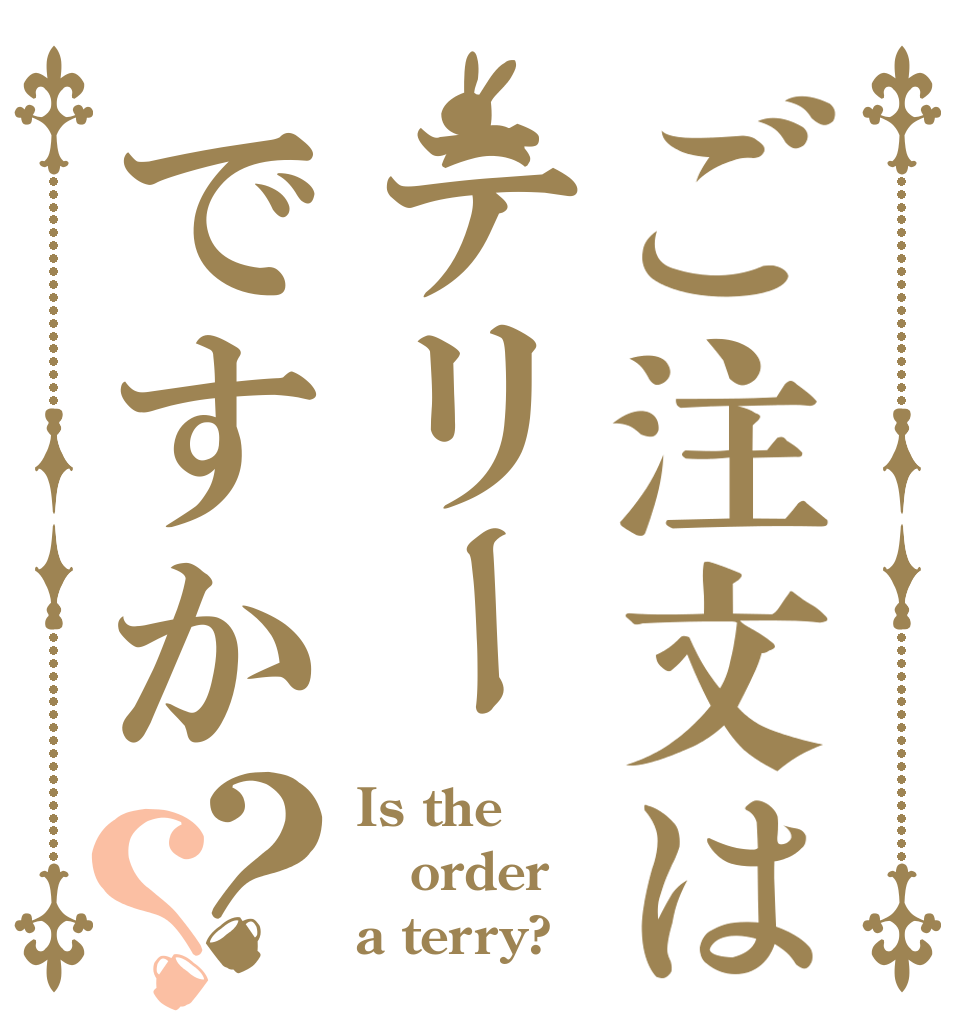 ご注文はテリーですか？？ Is the order a terry?