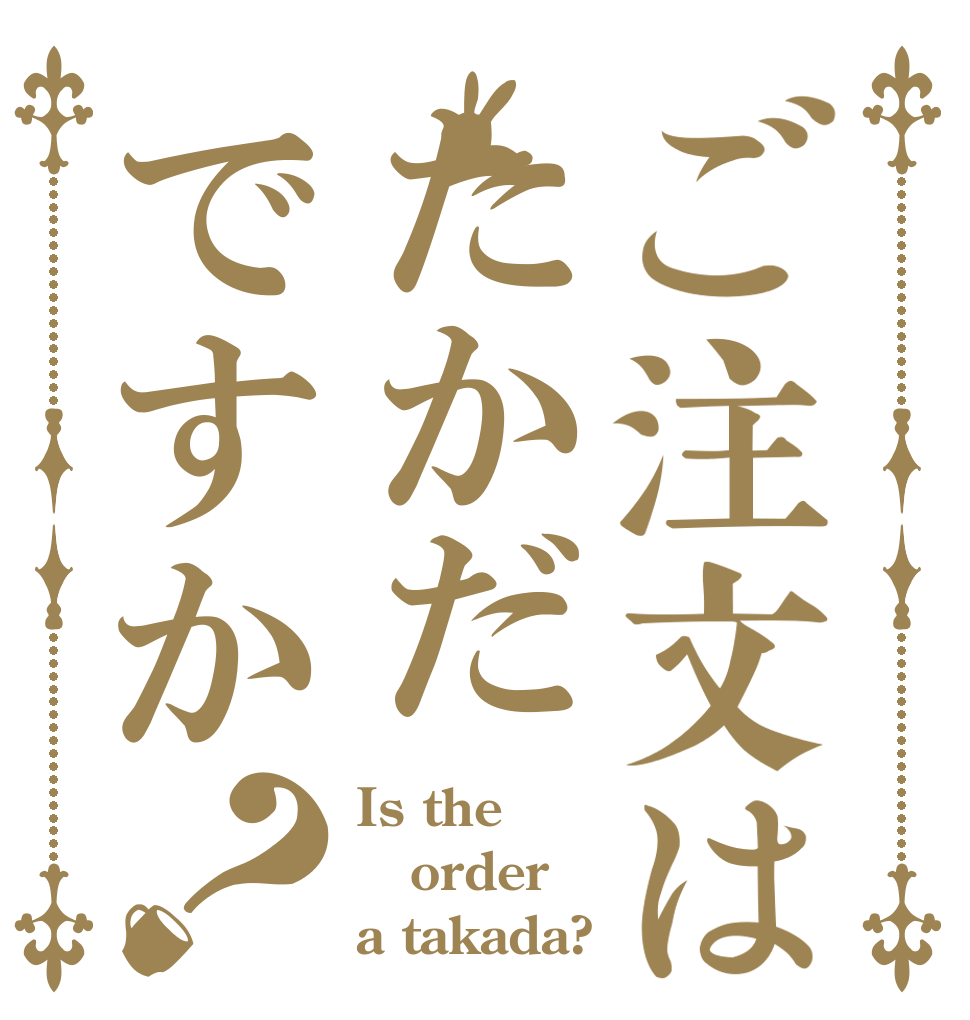 ご注文はたかだですか？ Is the order a takada?