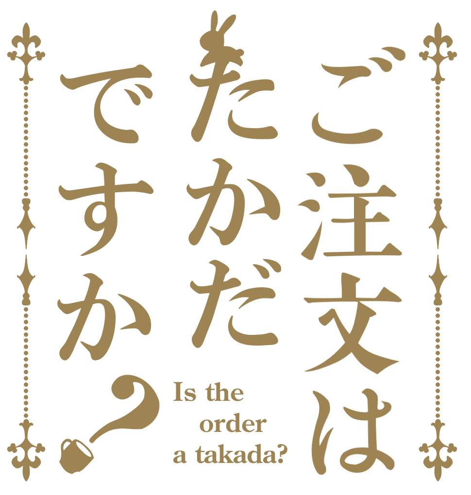 ご注文はたかだですか？ Is the order a takada?